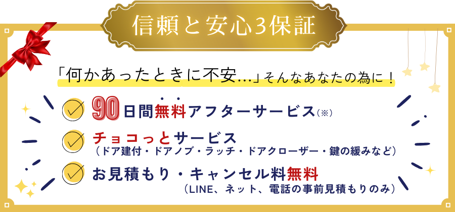 信頼と安心の３保証 ①９０日間無料アフターサービス ②ちょこっとサービス ③お見積り・キャンセル無料